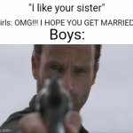 Rehehehehe | "I like your sister"; Girls: OMG!!! I HOPE YOU GET MARRIED!! Boys: | image tagged in i,wonder,how,many,tags,can | made w/ Imgflip video-to-gif maker