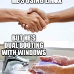 Shake and wash hands | HE'S USING LINUX; BUT HE'S DUAL BOOTING WITH WINDOWS | image tagged in shake and wash hands | made w/ Imgflip meme maker