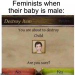 You are about to destroy Child | Feminists when their baby is male: | image tagged in you are about to destroy child,feminist,male,baby | made w/ Imgflip meme maker