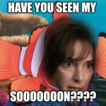 Stranger Things Finding Nemo | HAVE YOU SEEN MY; SOOOOOOON???? | image tagged in stranger things finding nemo | made w/ Imgflip meme maker