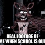 Foxy running | REAL FOOTAGE OF ME WHEN SCHOOL IS OUT | image tagged in foxy running | made w/ Imgflip meme maker
