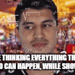 ehh | ME THINKING EVERYTHING THAT WILL AND CAN HAPPEN, WHILE SHOWERING: | image tagged in gifs,memes,funny | made w/ Imgflip video-to-gif maker