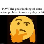 Relatable fr fr | POV: The gods thinking of some random problem to ruin my day be like | image tagged in gifs,memes,meme,funny memes,funny,funny meme | made w/ Imgflip video-to-gif maker