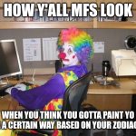 Seriously, That's Part of the Zodiac Rabbit Hole Now | HOW Y'ALL MFS LOOK; WHEN YOU THINK YOU GOTTA PAINT YO HOUSE A CERTAIN WAY BASED ON YOUR ZODIAC SIGN | image tagged in how y all mfs look,astrology,zodiac,zodiac signs,painting | made w/ Imgflip meme maker