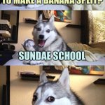 Bad Pun Dog Meme | WHERE DO YOU LEARN TO MAKE A BANANA SPLIT? SUNDAE SCHOOL | image tagged in memes,bad pun dog | made w/ Imgflip meme maker