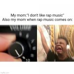 loud music | My mom:"I don't like rap music"
Also my mom when rap music comes on: | image tagged in loud music | made w/ Imgflip meme maker