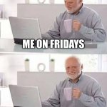 Hide the Pain Harold Meme | ME ON FRIDAYS; ME REALIZING I HAVE SCHOOL PICTURES | image tagged in memes,hide the pain harold | made w/ Imgflip meme maker