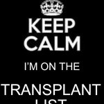 Transplant | I’M ON THE; TRANSPLANT LIST | image tagged in keep calm keep it inside | made w/ Imgflip meme maker