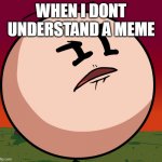 hah? | WHEN I DONT UNDERSTAND A MEME | image tagged in memes | made w/ Imgflip meme maker