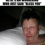 Im sure its fine | NOBODY:; ME AT 3 AM WONDERING WHO JUST SAID "BLESS YOU" | image tagged in limmy waking up,funny | made w/ Imgflip meme maker