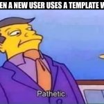 And when it gets popular... :inset skull emoji: | ME WHEN A NEW USER USES A TEMPLATE WRONG: | image tagged in skinner pathetic,weirdo,why are you reading the tags | made w/ Imgflip meme maker