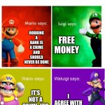 Robin Dabank | ROBBING A BANK; ROBBING A BANK IS A CRIME AND SHOULD NEVER BE DONE; FREE MONEY; IT'S NOT A CRIME, IT'S A SPORT! I AGREE WITH LUIGI | image tagged in mario broz misc views,bank robber | made w/ Imgflip meme maker