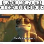So relaxing | POV: YOU MOVE TO THE COLDER SIDE OF THE COUCH | image tagged in finally inner peace,relatable | made w/ Imgflip meme maker