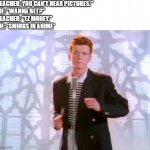 Gottem | TEACHER: YOU CAN'T HEAR PICTURES."
ME: "WANNA BET?"
TEACHER: "EZ MONEY."
ME: *SMIRKS IN ANIME* | image tagged in rickrolling | made w/ Imgflip meme maker