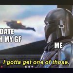 I gotta get one of those. | ME; A DATE WITH MY GF | image tagged in i gotta get one of those,memes,girlfriend,date,love | made w/ Imgflip meme maker