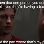 I missed the part | when that one person you don't like tells you they're having a bad day | image tagged in i missed the part | made w/ Imgflip meme maker