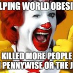 Am I right? | HELPING WORLD OBESITY; KILLED MORE PEOPLE THAN PENNYWISE OR THE JOKER | image tagged in ronald mcdonald,fast food,obesity,pennywise,the joker | made w/ Imgflip meme maker