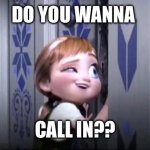frozen little anna | DO YOU WANNA; CALL IN?? | image tagged in frozen little anna | made w/ Imgflip meme maker