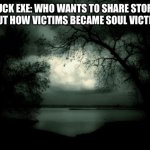 Chuck EXE: Who wants to share stories? | CHUCK EXE: WHO WANTS TO SHARE STORIES ABOUT HOW VICTIMS BECAME SOUL VICTIMS? | image tagged in darkness,stories | made w/ Imgflip meme maker