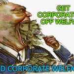 END CORPORATE WELFARE | GET CORPORATIONS OFF WELFARE; END CORPORATE WELFARE | image tagged in greed | made w/ Imgflip meme maker