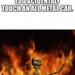 Pain | WHEN IT’S 120 DEGREES OUTSIDE AND YOU ACIDENTALY TOUCH AN ALL METAL CAR. AAAAAAAHHHHHH!!!!!!!!!! | image tagged in skeleton burning in hell | made w/ Imgflip meme maker
