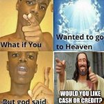 What if you wanted to go to Heaven | WOULD YOU LIKE CASH OR CREDIT? | image tagged in what if you wanted to go to heaven | made w/ Imgflip meme maker