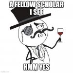 A fellow scholar I see hmm yes | A FELLOW SCHOLAR
I SEE; HMM YES | image tagged in monocle guy | made w/ Imgflip meme maker