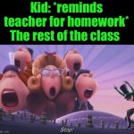 This has to have happened at least once in your life | Kid: *reminds teacher for homework*; The rest of the class | image tagged in lorax stop,relatable,school,funny memes | made w/ Imgflip meme maker