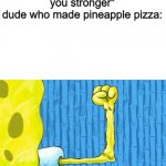 I know I know, but it's so good | "mistakes make you stronger"
dude who made pineapple pizza: | image tagged in spongebob weak arm,memes,mistakes make you stronger | made w/ Imgflip meme maker