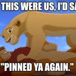 Pinned ya | IF THIS WERE US, I'D SAY; "PINNED YA AGAIN." | image tagged in lion king consent | made w/ Imgflip meme maker