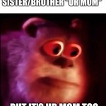 If u read this have a good day:) | WHEN U SAY UR SISTER/BROTHER "UR MOM"; BUT IT'S UR MOM TOO | image tagged in monster inc,funny,humor | made w/ Imgflip meme maker