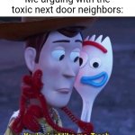 Next door neighbors | Me arguing with the toxic next door neighbors: | image tagged in you're just like me trash,next door,neighbors,funny,memes,blank white template | made w/ Imgflip meme maker