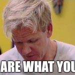 Gordon food | YOU ARE WHAT YOU EAT | image tagged in finally some good food | made w/ Imgflip meme maker