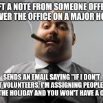 Scumbag Boss | IS LEFT A NOTE FROM SOMEONE OFFERING TO COVER THE OFFICE ON A MAJOR HOLIDAY; SENDS AN EMAIL SAYING "IF I DON'T GET VOLUNTEERS, I'M ASSIGNING PEOPLE TO COVER THE HOLIDAY AND YOU WON'T HAVE A CHOICE." | image tagged in memes,scumbag boss,work,work emails | made w/ Imgflip meme maker