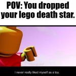 true | POV: You dropped your lego death star. | image tagged in i never really liked myself as a toy,lego | made w/ Imgflip meme maker