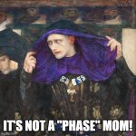 Emo Dude | IT'S NOT A "PHASE" MOM! | image tagged in emo duke from edwin abbey painting | made w/ Imgflip meme maker
