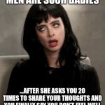 Men are such babies | "MEN ARE SUCH BABIES"; ...AFTER SHE ASKS YOU 20 TIMES TO SHARE YOUR THOUGHTS AND YOU FINALLY SAY YOU DON'T FEEL WELL | image tagged in eye roll | made w/ Imgflip meme maker