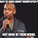 Daily Bad Dad Joke June 8 2023 | I KNOW ALOT OF JOKES ABOUT UNEMPLOYED PEOPLE..... BUT NONE OF THEM WORK. | image tagged in comedian | made w/ Imgflip meme maker