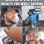 Reverse car gta 5 | WHEN AN NPC IN GTA 5 INSULTS YOU WHILE DRIVING; LEARN HOW TO DRIVE | image tagged in car reverse | made w/ Imgflip meme maker