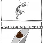 Lol | MY WHOLE SCHOOL; THAT ONE WET SPOT IN THE LUNCHROOM | image tagged in eww i stepped on shit 2 | made w/ Imgflip meme maker