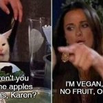 Wrong vegan meaning, Karen | I'M VEGAN, THAT'S NO FRUIT, ONLY VEG! Why aren't you eating the apples & bananas, Karen? | image tagged in reverse smudge and karen,vegan | made w/ Imgflip meme maker