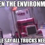 truck | WHEN THE ENVIRONMENT; PEOPLE SAY ALL TRUCKS NEED DEF | image tagged in semi truck exhaust | made w/ Imgflip meme maker