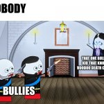 when the bullies realize their latest victim knows voodoo death curses | NOBODY; THAT ONE BULLIED KID THAT KNOWS VOODOO DEATH CURSES; BULLIES | image tagged in when you piss off a russian wizard | made w/ Imgflip meme maker