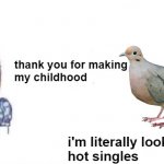 Mourning dove coos are an American's childhood. | thank you for making
my childhood; i'm literally looking for
hot singles | image tagged in thank you for changing my life | made w/ Imgflip meme maker