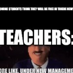 i felt the same way | THE INCOMING STUDENTS THINK THEY WILL BE FREE IN THIERE NEW SCHOOL; TEACHERS: | image tagged in gifs,under new management | made w/ Imgflip video-to-gif maker