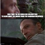 Clever Girl | IDEA TIME! THE US COULD USE HELICOPTERS TO BLOW AWAY THE SMOKE FROM THE CANADIAN WILDFIRES! | image tagged in clever girl | made w/ Imgflip meme maker