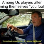 Meme #1,788 | Among Us players after naming themselves “you fool I”: | image tagged in sometimes my genius its almost frightening,gaming,memes,so true,jokes,overused | made w/ Imgflip meme maker