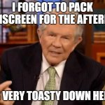 Pat Robertson | I FORGOT TO PACK SUNSCREEN FOR THE AFTERLIFE; IT'S VERY TOASTY DOWN HERE... | image tagged in pat robertson | made w/ Imgflip meme maker