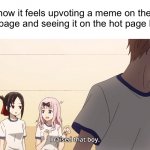 an interesting title | how it feels upvoting a meme on the new page and seeing it on the hot page later: | image tagged in i raised that boy,memes,relatable,funny,why are you reading the tags | made w/ Imgflip meme maker