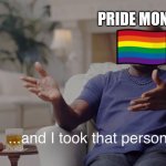 I took that personally | PRIDE MONTH | image tagged in i took that personally | made w/ Imgflip meme maker